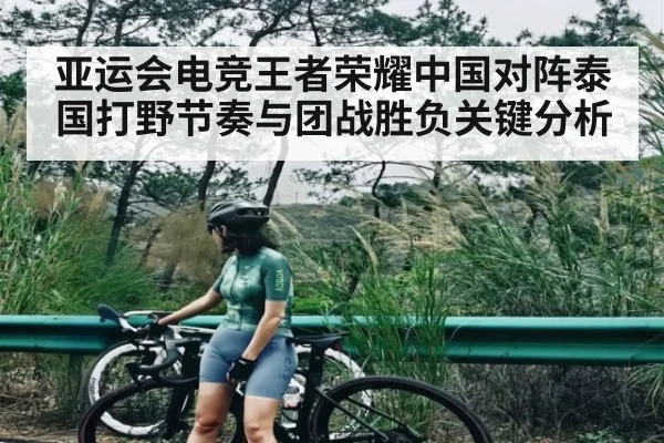 亚运会电竞王者荣耀中国对阵泰国打野节奏与团战胜负关键分析