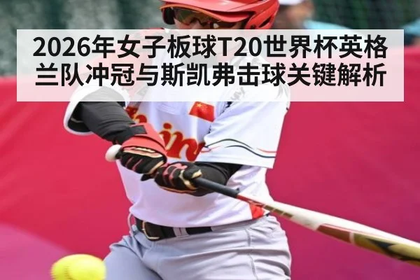 2026年女子板球T20世界杯英格兰队冲冠与斯凯弗击球关键解析
